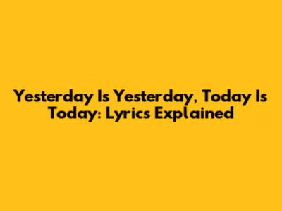 Yesterday Is Yesterday, Today Is Today: Lyrics Explained