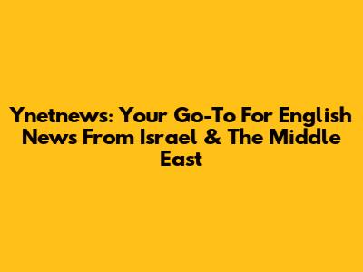 Ynetnews: Your Go-To For English News From Israel & The Middle East