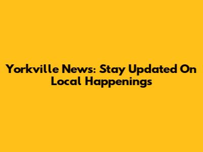 Yorkville News: Stay Updated On Local Happenings