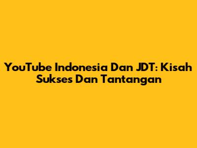 YouTube Indonesia Dan JDT: Kisah Sukses Dan Tantangan