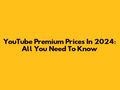 YouTube Premium Prices In 2024: All You Need To Know