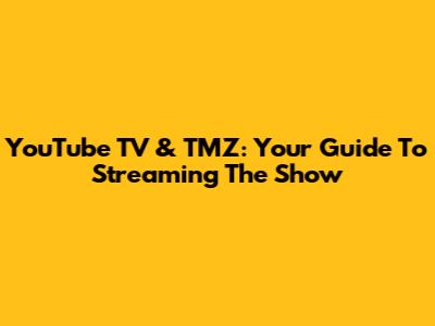 YouTube TV & TMZ: Your Guide To Streaming The Show