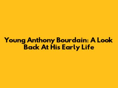 Young Anthony Bourdain: A Look Back At His Early Life