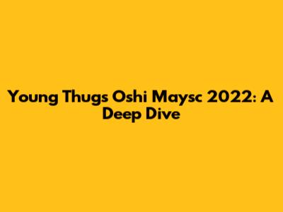 Young Thug's Oshi Maysc 2022: A Deep Dive
