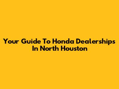 Your Guide To Honda Dealerships In North Houston