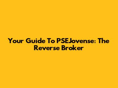Your Guide To PSEJovense: The Reverse Broker