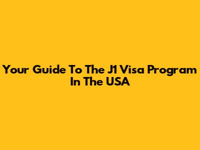 Your Guide To The J1 Visa Program In The USA
