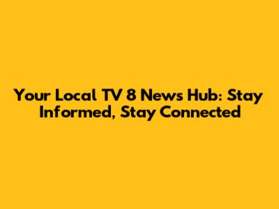 Your Local TV 8 News Hub: Stay Informed, Stay Connected