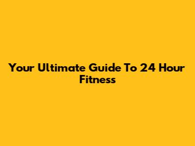Your Ultimate Guide To 24 Hour Fitness