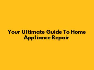 Your Ultimate Guide To Home Appliance Repair