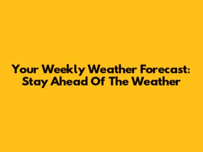 Your Weekly Weather Forecast: Stay Ahead Of The Weather