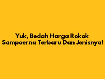 Yuk, Bedah Harga Rokok Sampoerna Terbaru Dan Jenisnya!