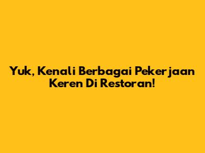 Yuk, Kenali Berbagai Pekerjaan Keren Di Restoran!