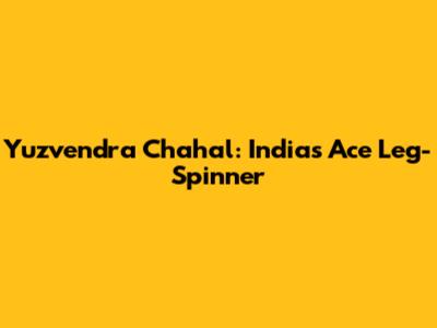 Yuzvendra Chahal: India's Ace Leg-Spinner