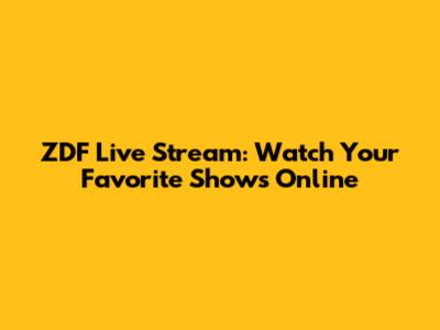 ZDF Live Stream: Watch Your Favorite Shows Online