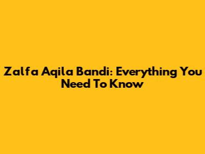 Zalfa Aqila Bandi: Everything You Need To Know