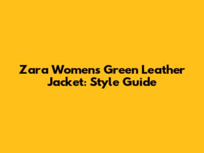 Zara Women's Green Leather Jacket: Style Guide