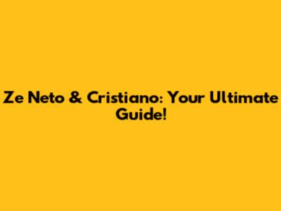 Ze Neto & Cristiano: Your Ultimate Guide!