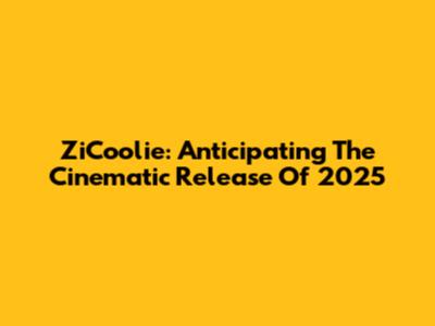 ZiCoolie: Anticipating The Cinematic Release Of 2025