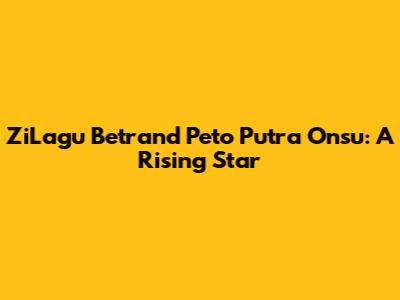 ZiLagu Betrand Peto Putra Onsu: A Rising Star