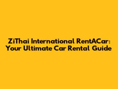 ZiThai International RentACar: Your Ultimate Car Rental Guide