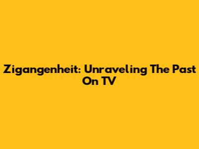Zigangenheit: Unraveling The Past On TV