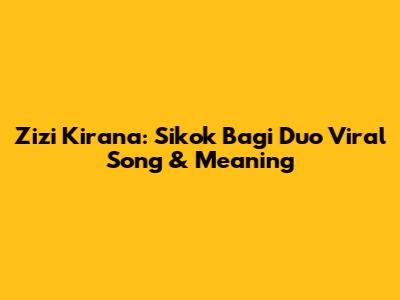 Zizi Kirana: Sikok Bagi Duo Viral Song & Meaning