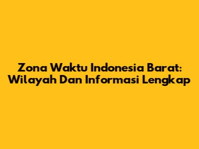 Zona Waktu Indonesia Barat: Wilayah Dan Informasi Lengkap