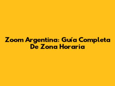 Zoom Argentina: Guía Completa De Zona Horaria