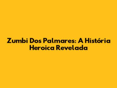 Zumbi Dos Palmares: A História Heroica Revelada