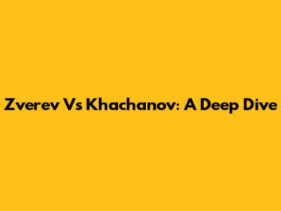 Zverev Vs Khachanov: A Deep Dive